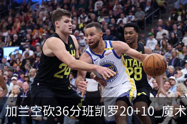 加兰空砍36分班凯罗20+10 魔术击败骑士2连胜