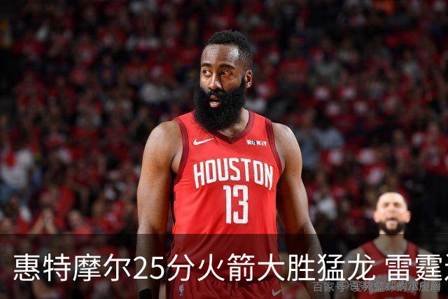 惠特摩尔25分火箭大胜猛龙 雷霆送猛龙6连败